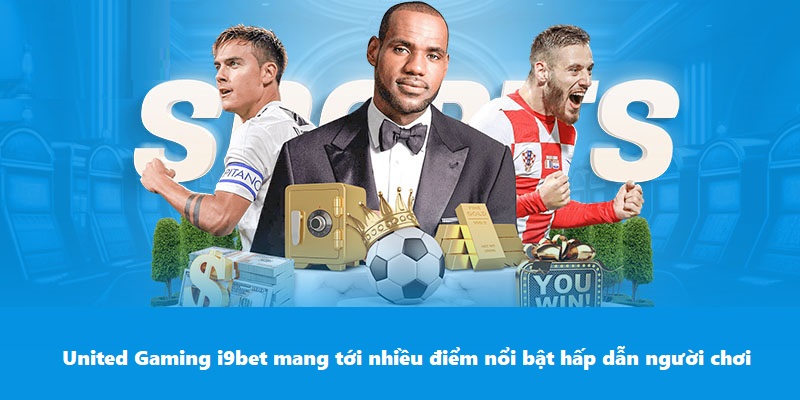 United Gaming i9BET - Đặt Cược Thể Thao Nhận Thưởng Siêu To United Gaming i9BET mang tới nhiều điểm nổi bật hấp dẫn người chơi