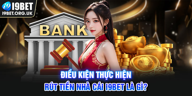 Rút Tiền I9bet Điều kiện thực hiện rút tiền nhà cái i9BET là gì?