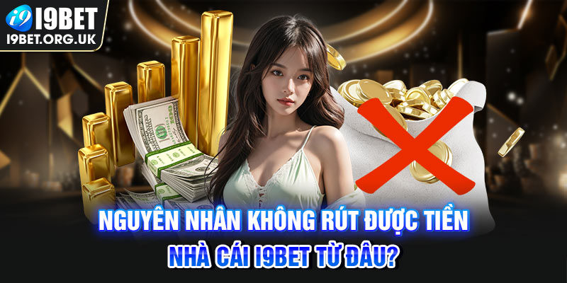 Rút Tiền I9bet Nguyên nhân không rút được tiền nhà cái i9BET từ đâu?